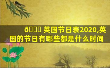 🐘 英国节日表2020,英国的节日有哪些都是什么时间